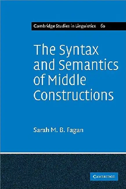 The Syntax and Semantics of Middle Constructions: A Study with Special Reference to German by Sarah M. B. Fagan