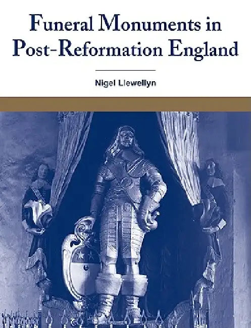 Funeral Monuments in Post-Reformation England by Nigel Llewellyn