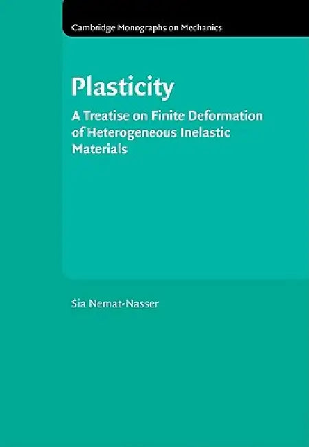 Plasticity: A Treatise on Finite Deformation of Heterogeneous Inelastic Materials by S. Nemat-Nasser, Nemat-Nasser S