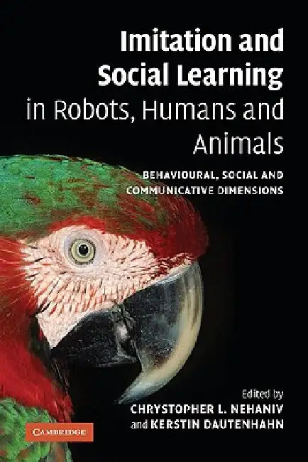 Imitation and Social Learning in Robots, Humans and Animals: Behavioural, Social and Communicative Dimensions by Chrystopher L. Nehaniv, Kerstin Dautenhahn