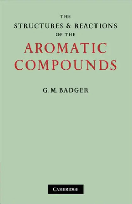 The Structures and Reactions of the Aromatic Compounds by Badger G. M.
