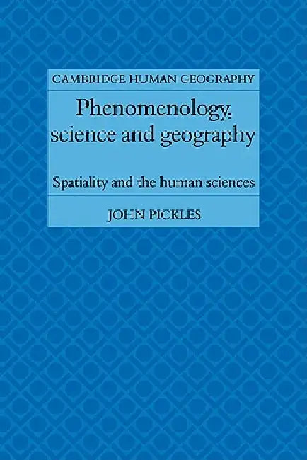 Phenomenology, Science and Geography: Spatiality and the Human Sciences by Jhon Pickles, John Pickles, Pickles John