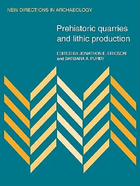 Prehistoric Quarries and Lithic Production by Jonathon E. Ericson, Barbara A. Purdy