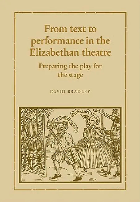 From Text to Performance in the Elizabethan Theatre: Preparing the Play for the Stage by David Bradley, Bradley David
