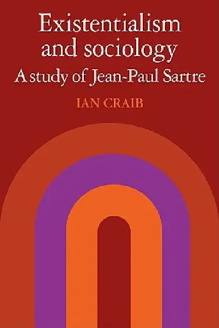 Existentialism and Sociology: A Study of Jean-Paul Sartre by Ian Craib, Craib Ian
