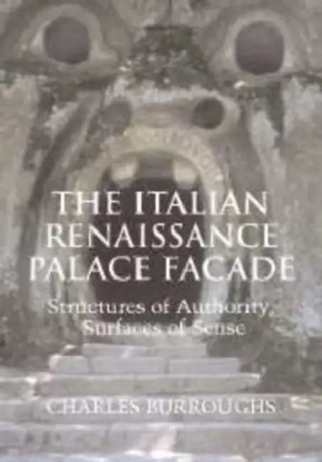 The Italian Renaissance Palace Fa Ade: Structures of Authority, Surfaces of Sense by Charles Burroughs