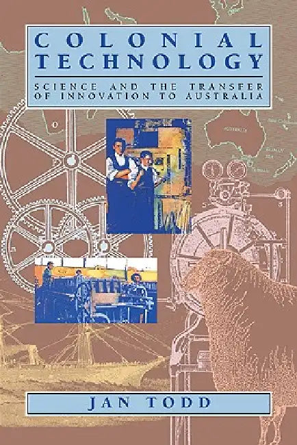 Colonial Technology: Science and the Transfer of Innovation to Australia by Jan Todd, Todd Jan