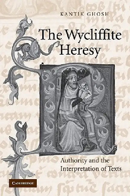 The Wycliffite Heresy: Authority and the Interpretation of Texts by Kantik Ghosh