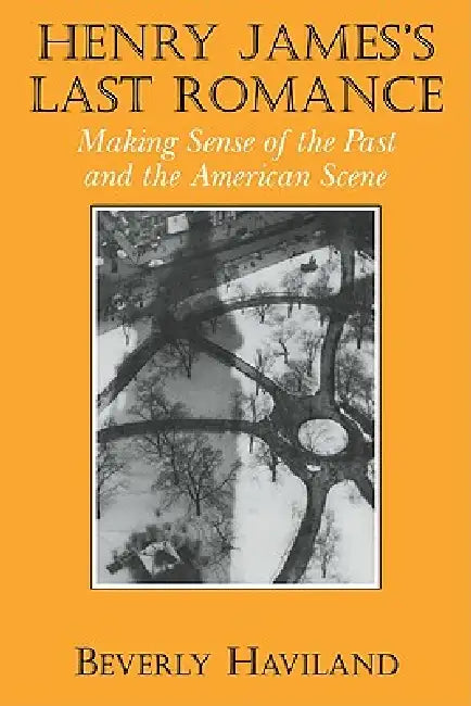 Henry James' Last Romance: Making Sense of the Past and the American Scene by Beverly Haviland, Haviland Beverly
