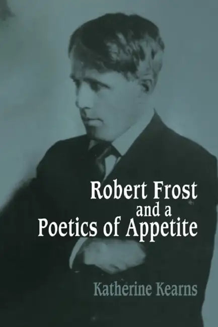 Robert Frost and a Poetics of Appetite by Katherine Kearns