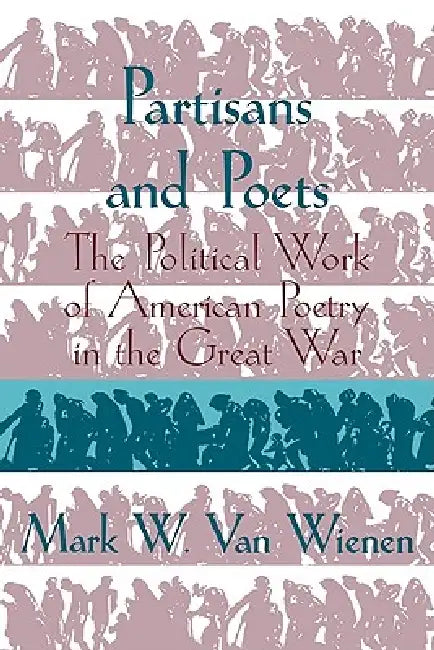 Partisans and Poets: The Political Work of American Poetry in the Great War by Mark W. Van Wienen, Mark W. Van Wienen
