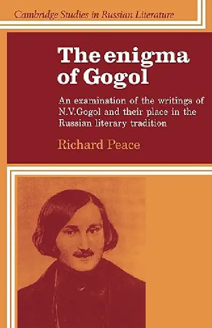 The Enigma of Gogol: An Examination of the Writings of N. V. Gogol and Their Place in the Russian Literary Tradition by Richard Peace