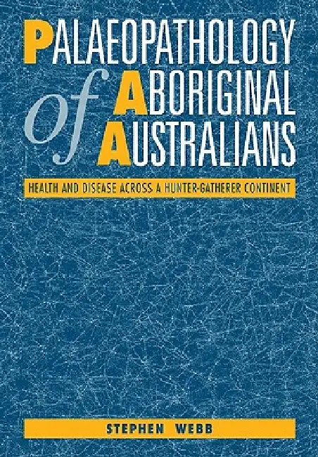 Palaeopathology of Aboriginal Australians: Health and Disease Across a Hunter-Gatherer Continent by Stephen Webb