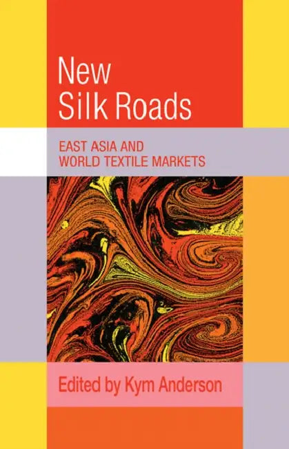 The New Silk Roads: East Asia and World Textile Markets by Kym Anderson, Anderson Kym