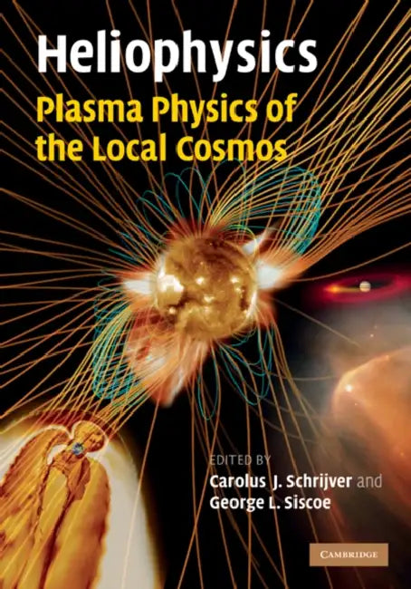 Heliophysics: Plasma Physics of the Local Cosmos by Carolus J. Schrijver, George L. Siscoe, Schrijver Carolus J.