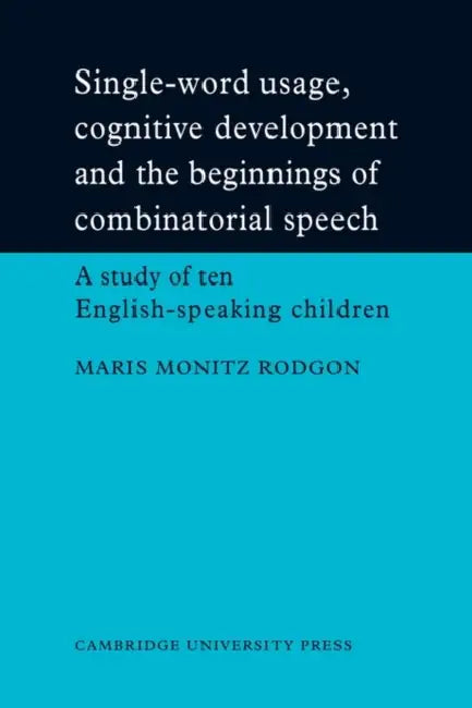 Single-Word Usage, Cognitive Development, and the Beginnings of Combinatorial Speech: A Study of Ten English-Speaking Children by Maris Monitz Rodgon, Rodgon Maris Monitz