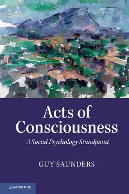 Acts of Consciousness: A Social Psychology Standpoint by Guy Saunders
