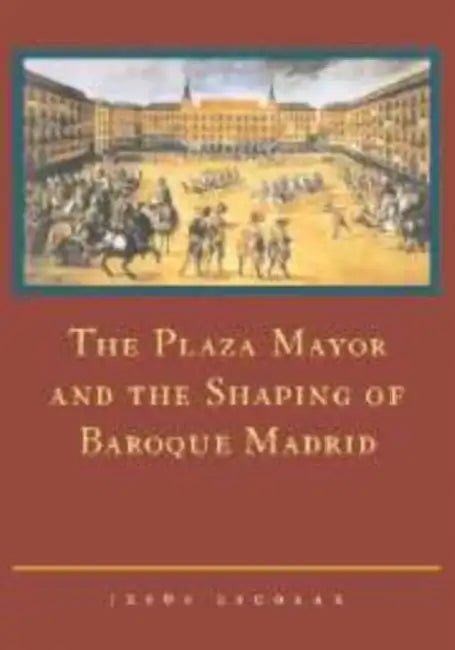 The Plaza Mayor and the Shaping of Baroque Madrid by Jesus Escobar, Jes?'s Escobar, Jes S. Escobar
