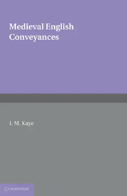 Medieval English Conveyances by J. M. Kaye, Kaye J. M.