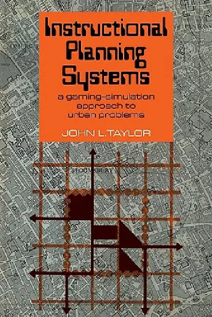 Instructional Planning Systems: A Gaming-Simulation Approach to Urban Problems by John L. Taylor