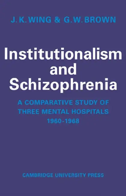 Institutionalism and Schizophrenia: A Comparative Study of Three Mental Hospitals 1960-1968 by J. K. Wing, G. W. Brown
