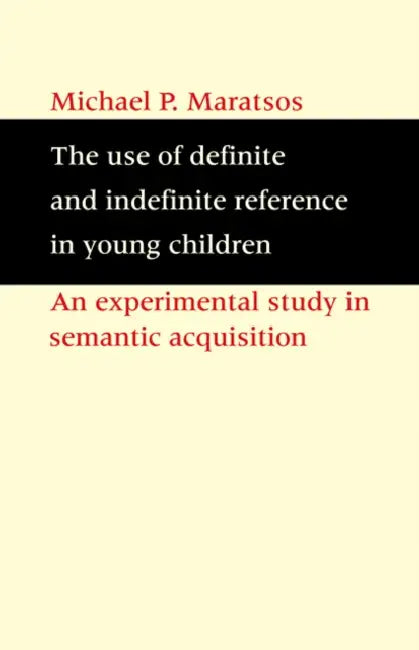 The Use of Definite and Indefinite Reference in Young Children: An Experimental Study of Semantic Acquisition by Michael P. Maratsos, Maratsos Michael M.