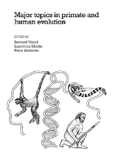 Major Topics in Primate and Human Evolution by Bernard A. Wood, Lawrence B. Martin, Peter Andrews