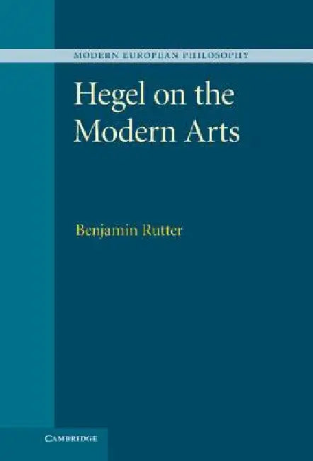 Hegel on the Modern Arts by Benjamin Rutter