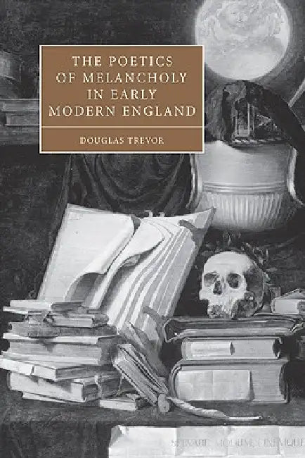 The Poetics of Melancholy in Early Modern England by Douglas Trevor