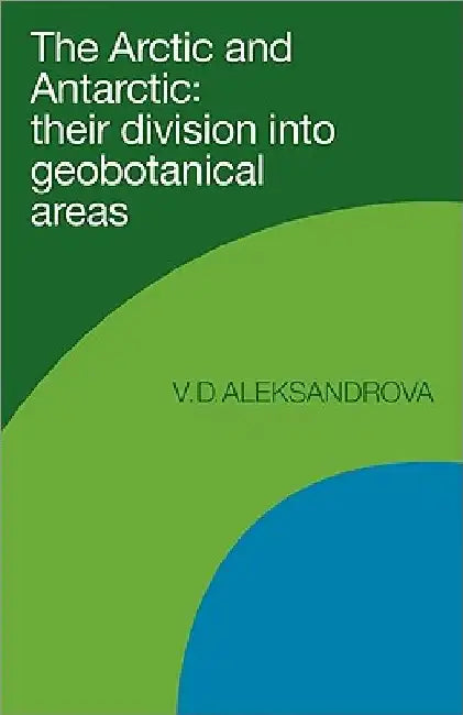 The Arctic and Antarctic: Their Division Into Geobotanical Areas by Vera D. Aleksandrova