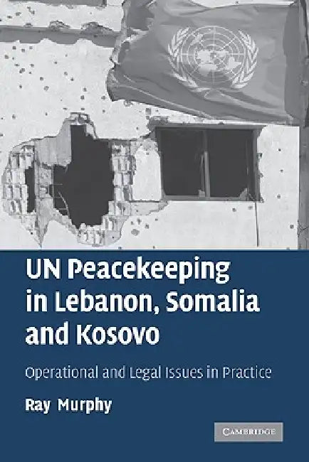 Un Peacekeeping in Lebanon, Somalia and Kosovo: Operational and Legal Issues in Practice by Ray Murphy, Murphy Ray