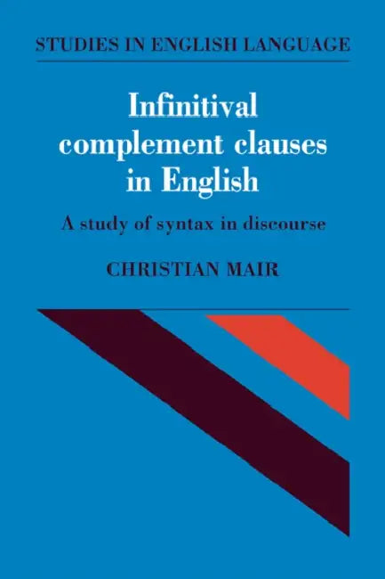 Infinitival Complement Clauses in English: A Study of Syntax in Discourse by Christian Mair