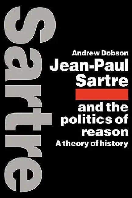 Jean-Paul Sartre and the Politics of Reason: A Theory of History by Andrew Dobson, Dobson Andrew