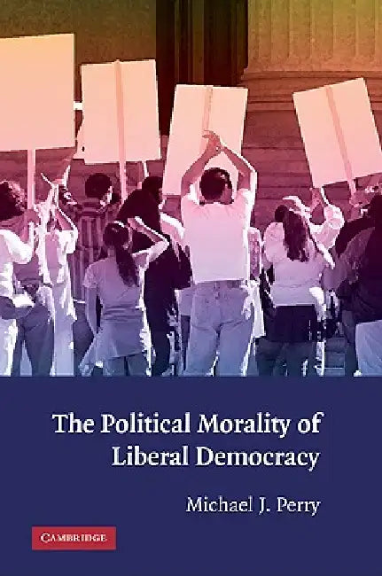 The Political Morality of Liberal Democracy by Michael J. Perry