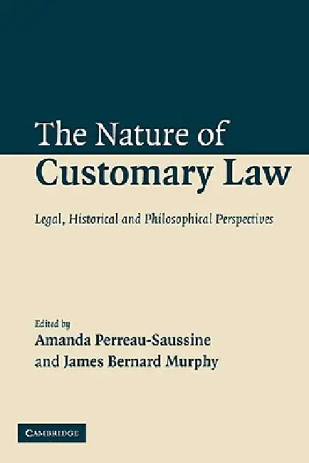 The Nature of Customary Law: Legal, Historical and Philosophical Perspectives by Amanda Perreau-Saussine, James B. Murphy