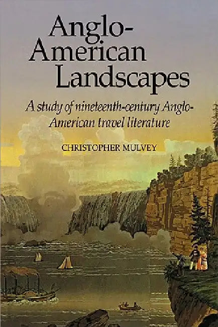 Anglo-American Landscapes: A Study of Nineteenth-Century Anglo-American Travel Literature by Christopher Mulvey