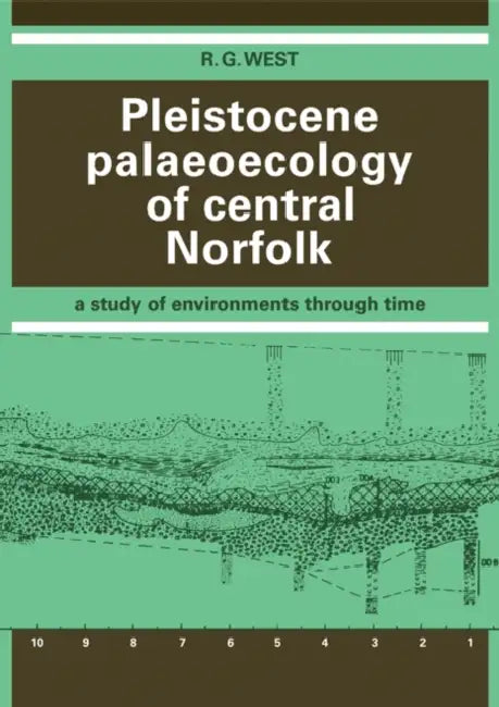 Pleistocene Palaeoecology of Central Norfolk: A Study of Environments Through Time by R. G. West