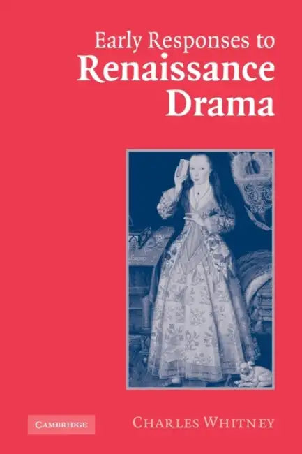 Early Responses to Renaissance Drama by Charles Whitney, Whitney Charles