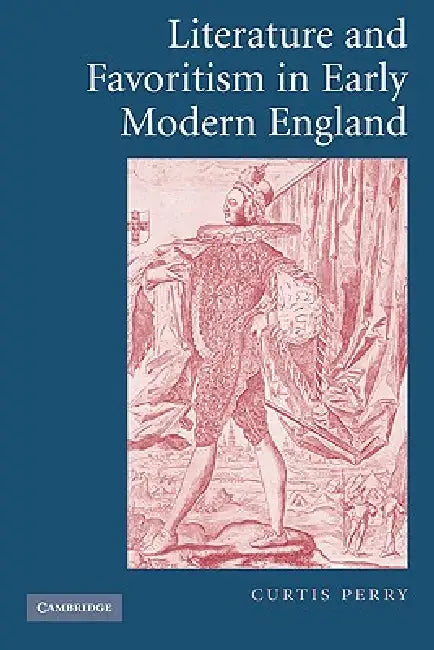 Literature and Favoritism in Early Modern England by Curtis Perry