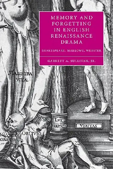 Memory and Forgetting in English Renaissance Drama: Shakespeare, Marlowe, Webster by Jr. Sullivan Garrett A.