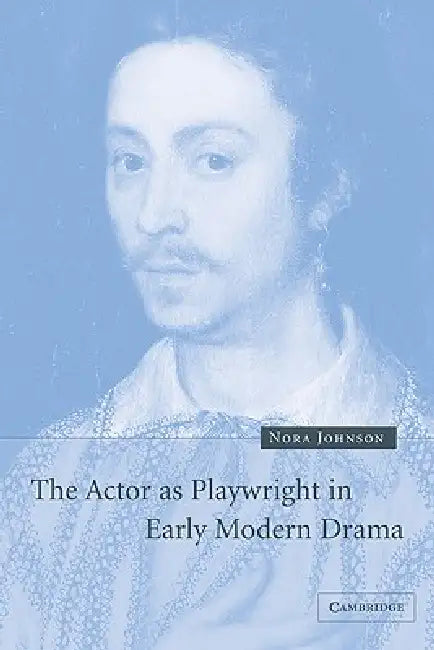 The Actor as Playwright in Early Modern Drama by Nora Johnson