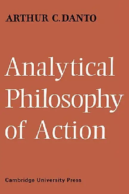 Analytical Philosophy of Action by Arthur C. Danto, Danto Arthur C.
