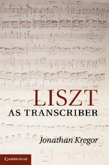 Liszt as Transcriber by Jonathan Kregor