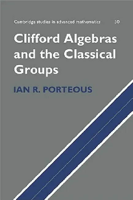 Clifford Algebras and the Classical Groups by Ian R. Porteous