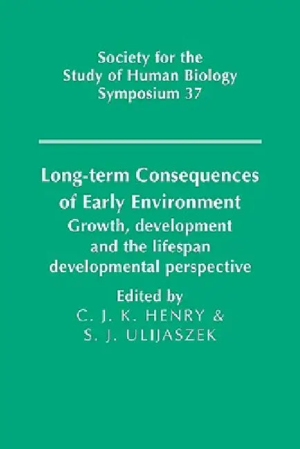 Long-Term Consequences of Early Environment: Growth, Development and the Lifespan Developmental Perspective by C. Jeya K. Henry, Stanley J. Ulijaszek, S. J. Ulijaszek