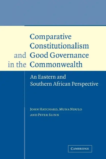 Comparative Constitutionalism and Good Governance in the Commonwealth: An Eastern and Southern African Perspective by John Hatchard, Muna Ndulo, Peter Slinn
