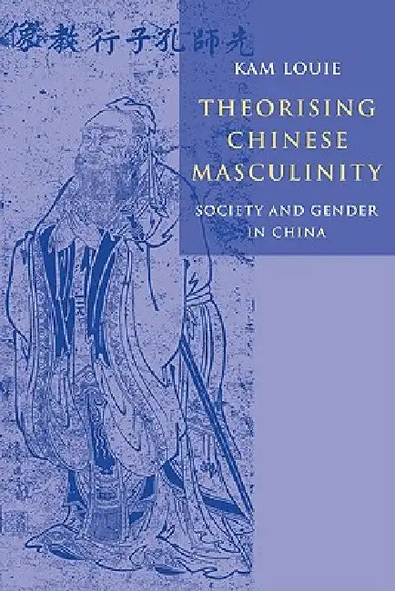 Theorising Chinese Masculinity: Society and Gender in China by Kam Louie, Louie Kam