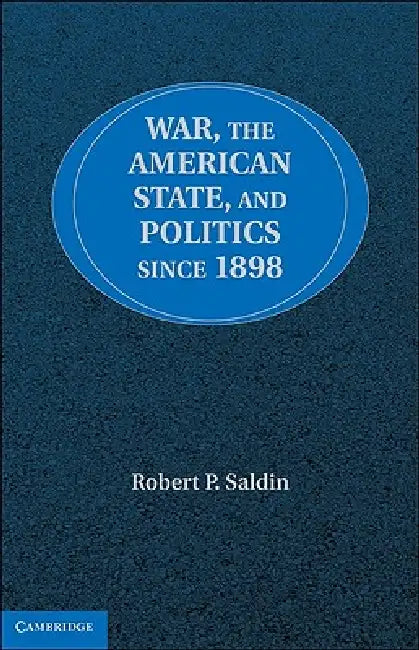 War, the American State, and Politics Since 1898 by Robert P. Saldin