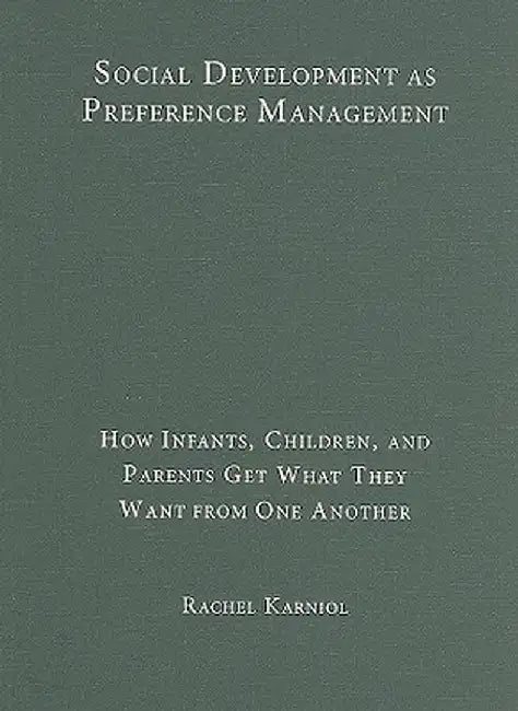 Social Development As Preference Management: How Infants, Children, and Parents Get What They Want from One Another by Rachel Karniol