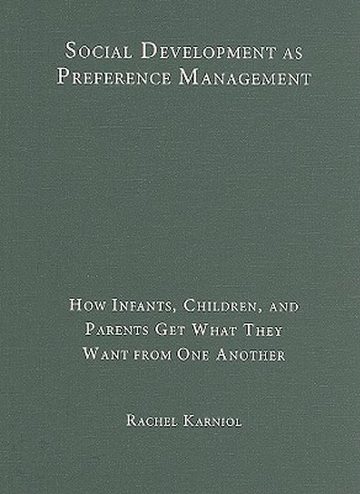 Social Development As Preference Management: How Infants, Children, and Parents Get What They Want from One Another by Rachel Karniol